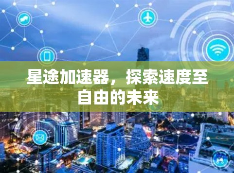 星途加速器，探索速度至自由的未来