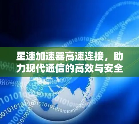 星速加速器高速连接，助力现代通信的高效与安全