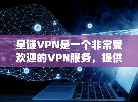 星链VPN是一个非常受欢迎的VPN服务，提供多种版本以满足不同用户的需求。以下是星链VPN最新版本的下载指南