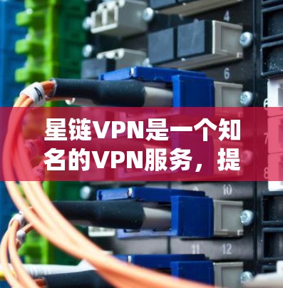 星链VPN是一个知名的VPN服务，提供多种VPN解决方案，包括点对点（PointToPoint）端到端（EndToEnd）和Pro安全等类型。以下是下载星链VPN的具体步骤