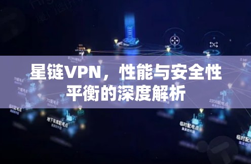 星链VPN，性能与安全性平衡的深度解析