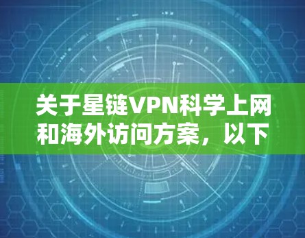 关于星链VPN科学上网和海外访问方案，以下是一些关键点和建议