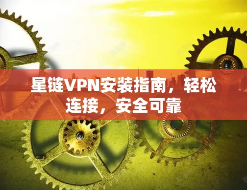 星链VPN安装指南，轻松连接，安全可靠