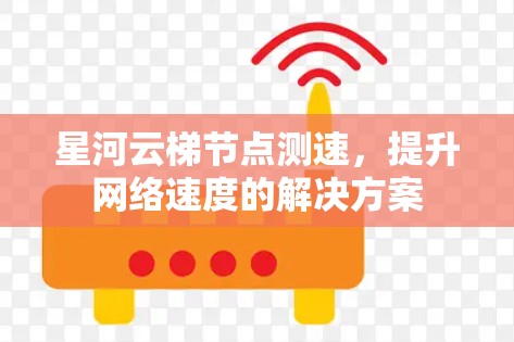 星河云梯节点测速，提升网络速度的解决方案
