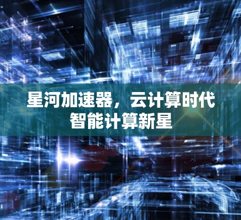 星河加速器，云计算时代智能计算新星