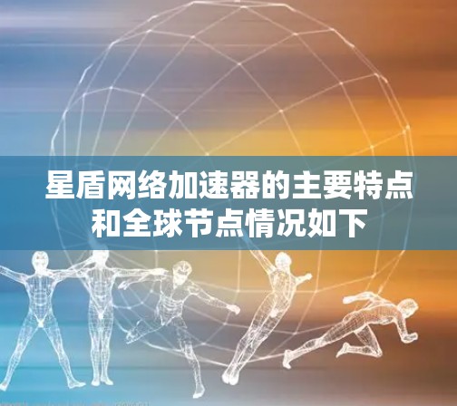 星盾网络加速器的主要特点和全球节点情况如下
