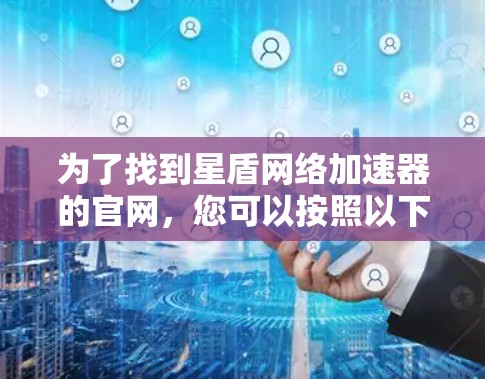 为了找到星盾网络加速器的官网，您可以按照以下步骤进行操作