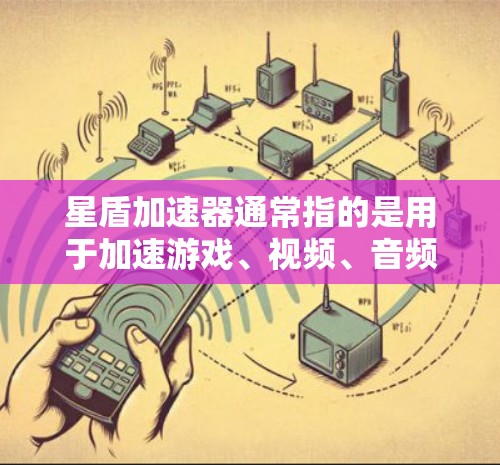 星盾加速器通常指的是用于加速游戏、视频、音频等的加速器工具。如果你想测试加速器的性能和速度，可以按照以下步骤进行测试