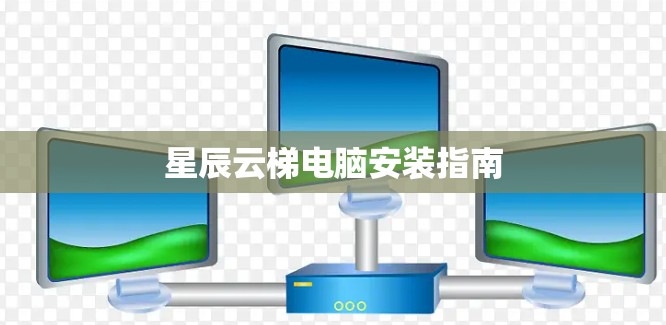 星辰云梯电脑安装指南