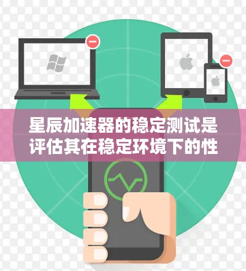 星辰加速器的稳定测试是评估其在稳定环境下的性能表现，主要通过以下步骤和评估