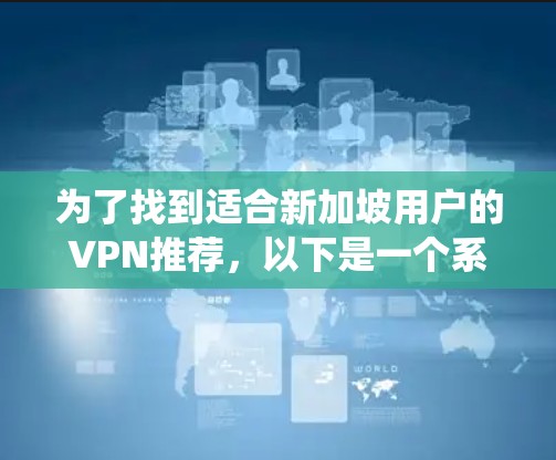 为了找到适合新加坡用户的VPN推荐，以下是一个系统化的指南，帮助你选择最合适的VPN服务
