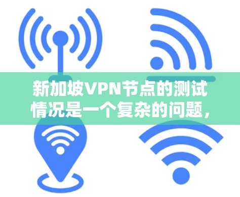 新加坡VPN节点的测试情况是一个复杂的问题，需要综合考虑多个因素。以下是一些可能影响新加坡VPN节点测试结果的因素