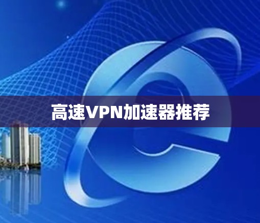 高速VPN加速器推荐