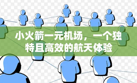 小火箭一元机场，一个独特且高效的航天体验