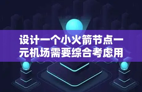 设计一个小火箭节点一元机场需要综合考虑用户体验、安全性、技术实现和扩展性。以下是一个详细的方案