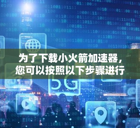 为了下载小火箭加速器，您可以按照以下步骤进行操作