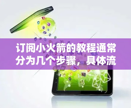 订阅小火箭的教程通常分为几个步骤，具体流程可能会因产品版本或系统而有所不同。以下是一个常见的订阅小火箭的教程步骤，供您参考