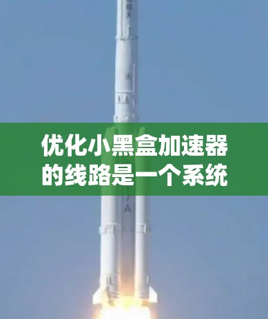 优化小黑盒加速器的线路是一个系统性工程，需要从多个层面进行考虑和优化。以下是一个有条理的优化步骤指南
