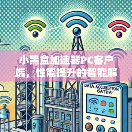 小黑盒加速器PC客户端，性能提升的智能解决方案