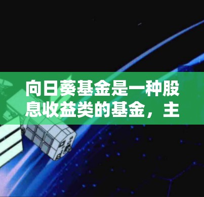 向日葵基金是一种股息收益类的基金，主要用于投资者持有股息收益较高的股票。向日葵基金的配置方法需要根据投资者的风险偏好、投资期限和市场环境等因素来决定。以下是向日葵基金的配置方法