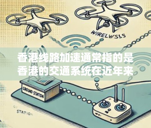 香港线路加速通常指的是香港的交通系统在近年来进行了升级和优化，以提高交通效率和便利性。香港作为中国的特别行政区，拥有丰富的交通网络，包括地铁、公交、自行车和滑板车等。以下是香港线路加速的一些具体方面