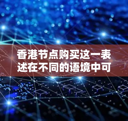 香港节点购买这一表述在不同的语境中可能有不同的含义，具体取决于上下文和领域。以下是一些可能的解释和建议