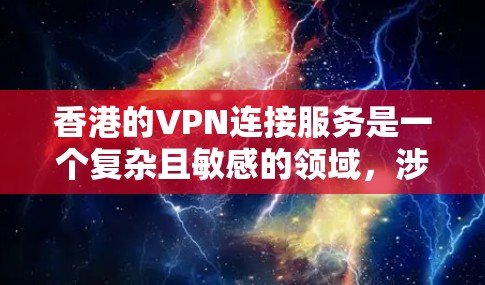 香港的VPN连接服务是一个复杂且敏感的领域，涉及法律、政策和网络安全等多个方面。以下是对香港VPN连接服务的详细分析