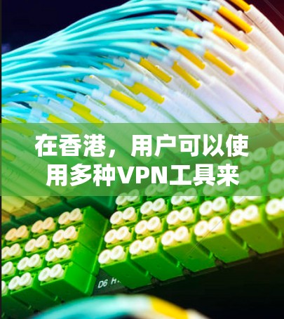 在香港，用户可以使用多种VPN工具来访问互联网、聊天、观看视频等。以下是几个主要的VPN平台和工具，以及它们的特点