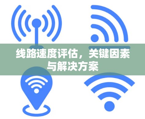 线路速度评估，关键因素与解决方案