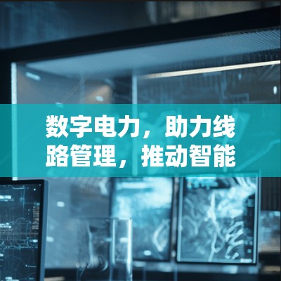 数字电力，助力线路管理，推动智能未来