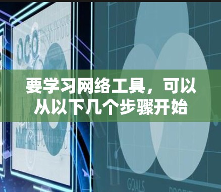 要学习网络工具，可以从以下几个步骤开始