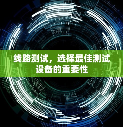线路测试，选择最佳测试设备的重要性