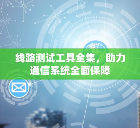 线路测试工具全集，助力通信系统全面保障