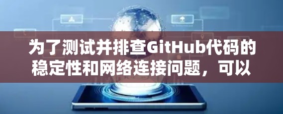 为了测试并排查GitHub代码的稳定性和网络连接问题，可以按照以下步骤进行