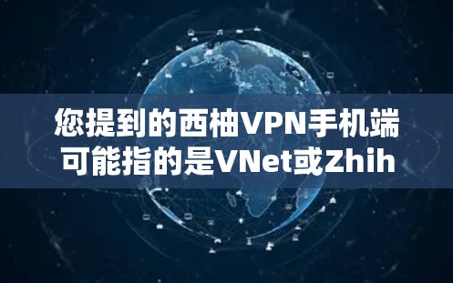 您提到的西柚VPN手机端可能指的是VNet或Zhihu VPN，这些是知名的网络VPN服务。以下是对这两种服务的简要介绍