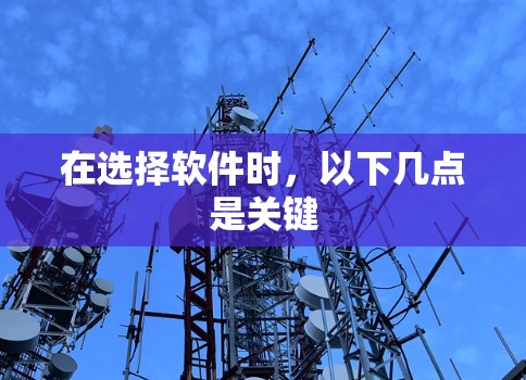 在选择软件时，以下几点是关键