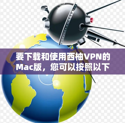 要下载和使用西柚VPN的Mac版，您可以按照以下步骤进行