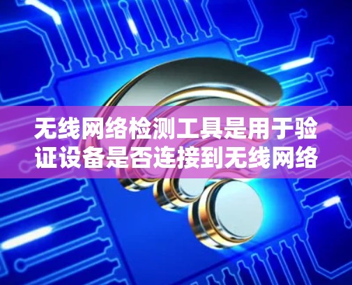 无线网络检测工具是用于验证设备是否连接到无线网络、分析无线网络性能以及监控无线网络设备的状态工具。以下是一些常用的无线网络检测工具和平台
