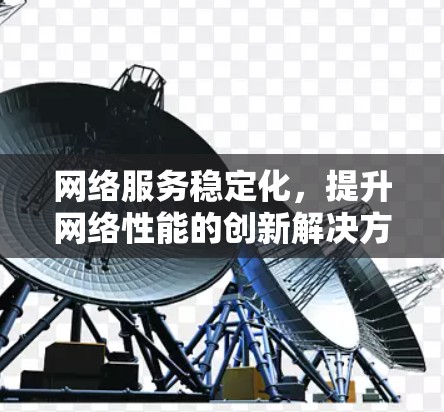 网络服务稳定化，提升网络性能的创新解决方案