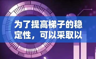 为了提高梯子的稳定性，可以采取以下步骤