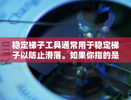 稳定梯子工具通常用于稳定梯子以防止滑落。如果你指的是某种特定的稳定梯子工具软件，比如用于机械设计、CAD绘图，或在建筑中使用梯子的稳定装置，那么以下是一些可能的下载和使用方法