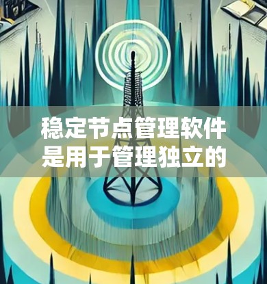 稳定节点管理软件是用于管理独立的网络节点和云节点的工具，旨在确保它们稳定可靠。以下是详细的解答