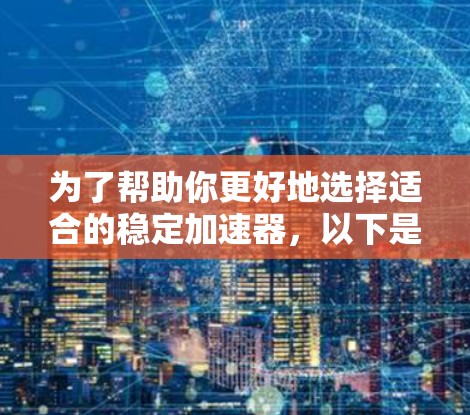 为了帮助你更好地选择适合的稳定加速器，以下是分步骤的建议