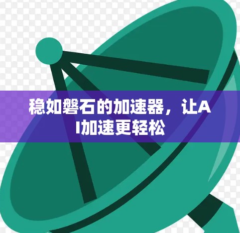 稳如磐石的加速器，让AI加速更轻松