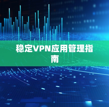 稳定VPN应用管理指南
