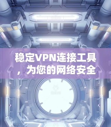 稳定VPN连接工具，为您的网络安全保驾护航