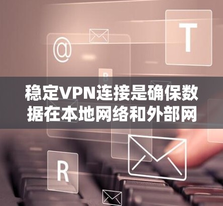 稳定VPN连接是确保数据在本地网络和外部网络之间安全传输的关键。以下是一些建议，帮助你创建一个稳定的VPN连接