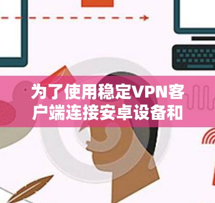 为了使用稳定VPN客户端连接安卓设备和平板电脑设备，可以按照以下步骤操作