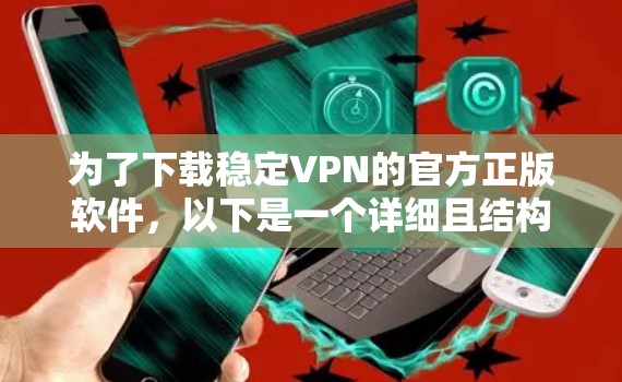 为了下载稳定VPN的官方正版软件，以下是一个详细且结构化的步骤指南