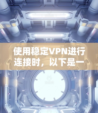 使用稳定VPN进行连接时，以下是一些关键步骤和注意事项，帮助你确保连接稳定且高效